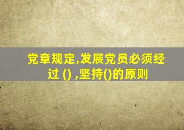 党章规定,发展党员必须经过 () ,坚持()的原则